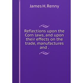 Книга Reflections upon the Corn laws, and upon their effects on the trade, manufactures and.
Книга Reflections upon the Corn laws, and upon their effects on the trade, manufactures and.