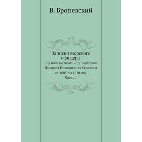Записки морского офицера в продолжении кампании на Средиземном море под начальством Вице-Адмирала Дмитрия Николаевича Сенявина от 1805 по 1810 год. Ча
Записки морского офицера в продолжении кампании на Средиземном море под начальством Вице-Адмирала Дмитрия Николаевича Сенявина от 1805 по 1810 год. Ча