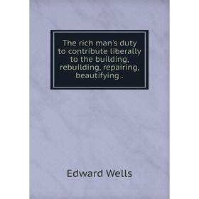 Книга The rich man's duty to contribute liberally to the building, rebuilding, repairing, beautifying.
Книга The rich man's duty to contribute liberally to the building, rebuilding, repairing, beautifying.