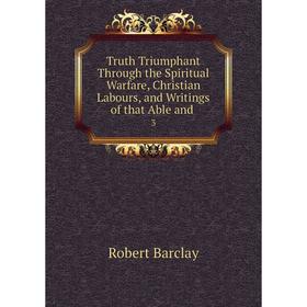 Книга Truth Triumphant Through the Spiritual Warfare, Christian Labours, and Writings of that Able and. 3
Книга Truth Triumphant Through the Spiritual Warfare, Christian Labours, and Writings of that Able and. 3
