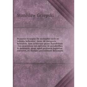 Книга Stanislai Grsepsii De mvltiplici siclo et talento hebraico: item, de mensvris hebraicis, tam aridorum quàm liquidorum: his praemissa est epitome
Книга Stanislai Grsepsii De mvltiplici siclo et talento hebraico: item, de mensvris hebraicis, tam aridorum quàm liquidorum: his praemissa est epitome