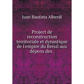 Книга Project de reconstruction territoriale et dynastique de l'empire du Brésil aux dépens des.
Книга Project de reconstruction territoriale et dynastique de l'empire du Brésil aux dépens des.