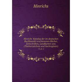 Книга Hinrichs' Katalog der im deutschen Buchhandel erschienenen Bücher, Zeitschriften, Landkarten usw. (Titelverzeichnis und Sachregister) 13, pt. 2
Книга Hinrichs' Katalog der im deutschen Buchhandel erschienenen Bücher, Zeitschriften, Landkarten usw. (Titelverzeichnis und Sachregister) 13, pt. 2