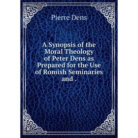 Книга A Synopsis of the Moral Theology of Peter Dens as Prepared for the Use of Romish Seminaries and.
Книга A Synopsis of the Moral Theology of Peter Dens as Prepared for the Use of Romish Seminaries and.