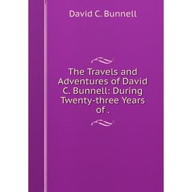 Книга The Travels and Adventures of David C. Bunnell: During Twenty-three Years of.
Книга The Travels and Adventures of David C. Bunnell: During Twenty-three Years of.