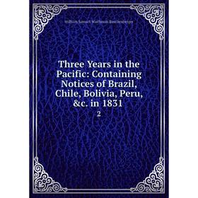 Книга Three Years in the Pacific: Containing Notices of Brazil, Chile, Bolivia, Peru, &c. in 1831. 2
Книга Three Years in the Pacific: Containing Notices of Brazil, Chile, Bolivia, Peru, &c. in 1831. 2