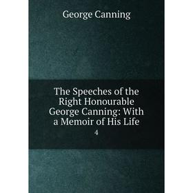 Книга The Speeches of the Right Honourable George Canning: With a Memoir of His Life 4
Книга The Speeches of the Right Honourable George Canning: With a Memoir of His Life 4