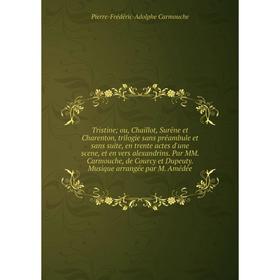 Книга Tristine; ou, Chaillot, Surêne et Charenton, trilogie sans préambule et sans suite, en trente actes d'une scene, et en vers alexandrins. Par MM.
Книга Tristine; ou, Chaillot, Surêne et Charenton, trilogie sans préambule et sans suite, en trente actes d'une scene, et en vers alexandrins. Par MM.