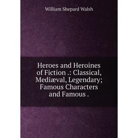 Книга Heroes and Heroines of Fiction.: Classical, Mediæval, Legendary; Famous Characters and Famous.
Книга Heroes and Heroines of Fiction.: Classical, Mediæval, Legendary; Famous Characters and Famous.