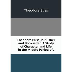 Книга Theodore Bliss, Publisher and Bookseller: A Study of Character and Life in the Middle Period of.
Книга Theodore Bliss, Publisher and Bookseller: A Study of Character and Life in the Middle Period of.