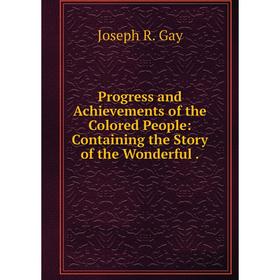 Книга Progress and Achievements of the Colored People: Containing the Story of the Wonderful.
Книга Progress and Achievements of the Colored People: Containing the Story of the Wonderful.