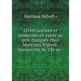 Книга Livres anciens et modernes en vente au prix marqués chez Martinus Nijhoff: manuscrits du 13e au
Книга Livres anciens et modernes en vente au prix marqués chez Martinus Nijhoff: manuscrits du 13e au