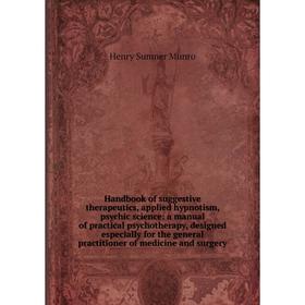Книга Handbook of suggestive therapeutics, applied hypnotism, psychic science: a manual of practical psychotherapy, designed especially for the genera 
Книга Handbook of suggestive therapeutics, applied hypnotism, psychic science: a manual of practical psychotherapy, designed especially for the genera