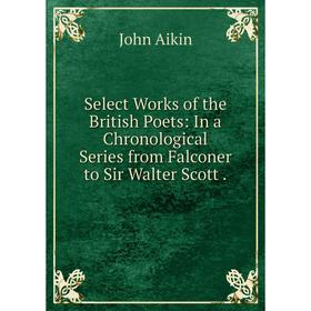 Книга Select Works of the British Poets: In a Chronological Series from Falconer to Sir Walter Scott.
Книга Select Works of the British Poets: In a Chronological Series from Falconer to Sir Walter Scott.