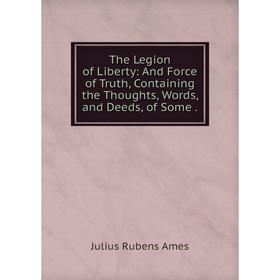 Книга The Legion of Liberty: And Force of Truth, Containing the Thoughts, Words, and Deeds, of Some.
Книга The Legion of Liberty: And Force of Truth, Containing the Thoughts, Words, and Deeds, of Some.
