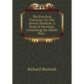 Книга The Practical Christian: Or, The Devout Penitent. A Book of Devotion, Containing the Whole Duty.
Книга The Practical Christian: Or, The Devout Penitent. A Book of Devotion, Containing the Whole Duty.