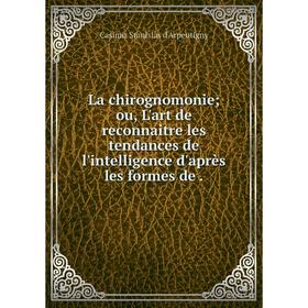 Книга La chirognomonie; ou, L'art de reconnaitre les tendances de l'intelligence d'après les formes de.
Книга La chirognomonie; ou, L'art de reconnaitre les tendances de l'intelligence d'après les formes de.