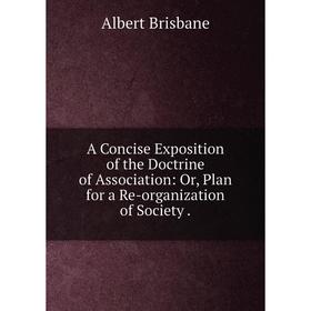 Книга A Concise Exposition of the Doctrine of Association: Or, Plan for a Re-organization of Society.
Книга A Concise Exposition of the Doctrine of Association: Or, Plan for a Re-organization of Society.