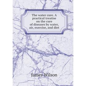 Книга The water cure. A practical treatise on the cure of diseases by water, air, exercise, and diet
Книга The water cure. A practical treatise on the cure of diseases by water, air, exercise, and diet