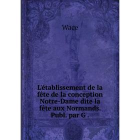 Книга L'établissement de la fête de la conception Notre-Dame dite la fête aux Normands Publ par G
Книга L'établissement de la fête de la conception Notre-Dame dite la fête aux Normands Publ par G