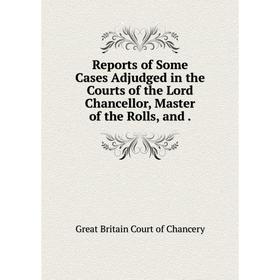 Книга Reports of Some Cases Adjudged in the Courts of the Lord Chancellor, Master of the Rolls, and.
Книга Reports of Some Cases Adjudged in the Courts of the Lord Chancellor, Master of the Rolls, and.