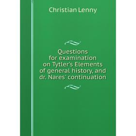 Книга Questions for examination on Tytler's Elements of general history, and dr. Nares' continuation
Книга Questions for examination on Tytler's Elements of general history, and dr. Nares' continuation