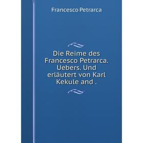 Книга Die Reime des Francesco Petrarca. Uebers. Und erläutert von Karl Kekule and.
Книга Die Reime des Francesco Petrarca. Uebers. Und erläutert von Karl Kekule and.