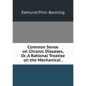 Книга Common Sense on Chronic Diseases, Or, A Rational Treatise on the Mechanical.
Книга Common Sense on Chronic Diseases, Or, A Rational Treatise on the Mechanical.