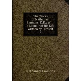 Книга The Works of Nathanael Emmons, D. D.: With a Memoir of His Life written by Himself 1
Книга The Works of Nathanael Emmons, D. D.: With a Memoir of His Life written by Himself 1