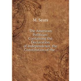 Книга The American Politican: Containing the Declaration of Independence, the Constitution of the.
Книга The American Politican: Containing the Declaration of Independence, the Constitution of the.