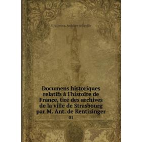 Книга Documens historiques relatifs à l'histoire de France, tiré des archives de la ville de Strasbourg par M. Ant. de Kentizinger 01
Книга Documens historiques relatifs à l'histoire de France, tiré des archives de la ville de Strasbourg par M. Ant. de Kentizinger 01