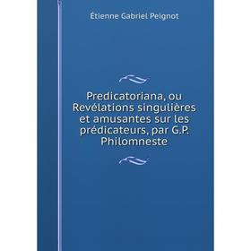 Книга Predicatoriana, ou Revélations singulières et amusantes sur les prédicateurs, par G. P. Philomneste
Книга Predicatoriana, ou Revélations singulières et amusantes sur les prédicateurs, par G. P. Philomneste