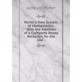 Книга Porter's New System of Mathematics: With the Addition of a Complete Ready Reckoner, for the Use.
Книга Porter's New System of Mathematics: With the Addition of a Complete Ready Reckoner, for the Use.