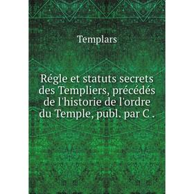 Книга Régle et statuts secrets des Templiers, précédés de l'historie de l'ordre du Temple, publ. par C.
Книга Régle et statuts secrets des Templiers, précédés de l'historie de l'ordre du Temple, publ. par C.
