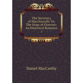 Книга The Secretary of Macchiavelli; Or, The Siege of Florence: An Historical Romance 2
Книга The Secretary of Macchiavelli; Or, The Siege of Florence: An Historical Romance 2