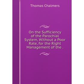 Книга On the Sufficiency of the Parochial System, Without a Poor Rate, for the Right Management
Книга On the Sufficiency of the Parochial System, Without a Poor Rate, for the Right Management