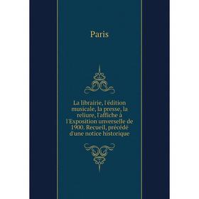 Книга La librairie, l'édition musicale, la presse, la reliure, l'affiche à l'Exposition unverselle de 1900. Recueil, précédé d'une notice historique
Книга La librairie, l'édition musicale, la presse, la reliure, l'affiche à l'Exposition unverselle de 1900. Recueil, précédé d'une notice historique