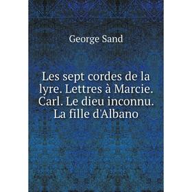 Книга Les sept cordes de la lyre Lettres à Marcie Carl Le dieu inconnu La fille d'Albano
Книга Les sept cordes de la lyre Lettres à Marcie Carl Le dieu inconnu La fille d'Albano