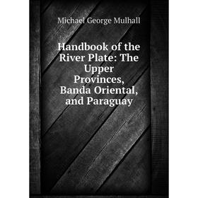 Книга Handbook of the River Plate: The Upper Provinces, Banda Oriental, and Paraguay
Книга Handbook of the River Plate: The Upper Provinces, Banda Oriental, and Paraguay