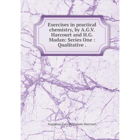 Книга Exercises in practical chemistry, by A. G. V. Harcourt and H. G. Madan: Series One: Qualitative.
Книга Exercises in practical chemistry, by A. G. V. Harcourt and H. G. Madan: Series One: Qualitative.