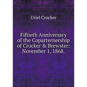 Книга Fiftieth Anniversary of the Coparternership of Crocker & Brewster: November 1, 1868.
Книга Fiftieth Anniversary of the Coparternership of Crocker & Brewster: November 1, 1868.