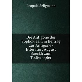 Книга Die Antigone des Sophokles: Ein Beitrag zur Antigone-litteratur: August Boeckh zum Todtenopfer
Книга Die Antigone des Sophokles: Ein Beitrag zur Antigone-litteratur: August Boeckh zum Todtenopfer