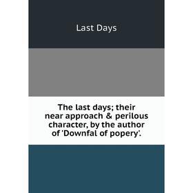 Книга The last days; their near approach & perilous character, by the author of 'Downfal of popery'.
Книга The last days; their near approach & perilous character, by the author of 'Downfal of popery'.