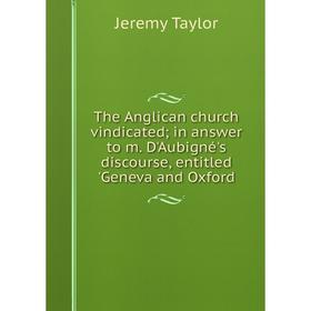 Книга The Anglican church vindicated; in answer to m. D'Aubigné's discourse, entitled 'Geneva and Oxford
Книга The Anglican church vindicated; in answer to m. D'Aubigné's discourse, entitled 'Geneva and Oxford