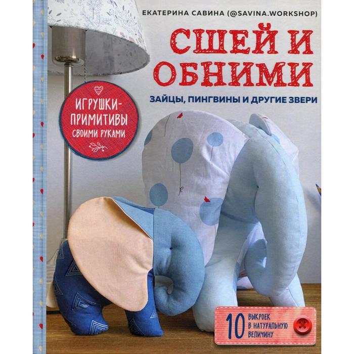 Сшей и обними. Зайчики, пингвины и другие звери. Игрушки-примитивы своими руками. Савина Е. Г.
Сшей и обними. Зайчики, пингвины и другие звери. Игрушки-примитивы своими руками. Савина Е. Г.