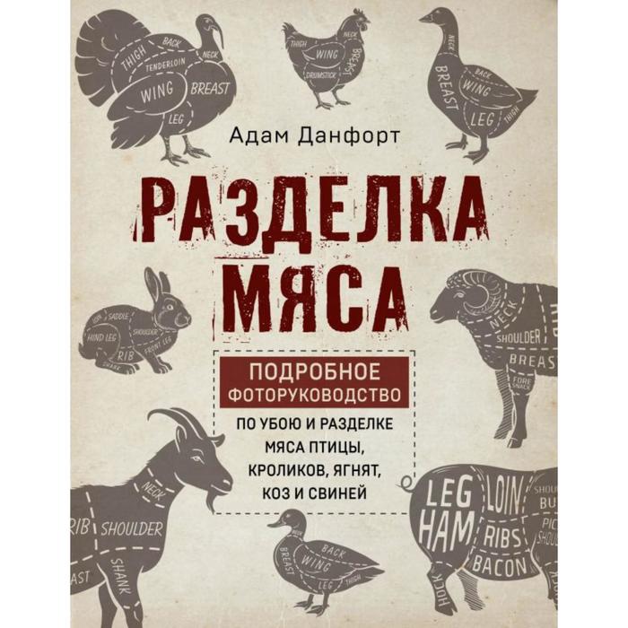 Разделка мяса. Подробное фоторуководство по убою и разделке мяса птицы, кроликов, ягнят, коз и свиней
Разделка мяса. Подробное фоторуководство по убою и разделке мяса птицы, кроликов, ягнят, коз и свиней