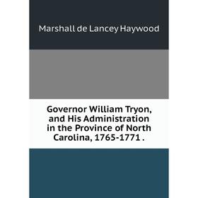 Книга Governor William Tryon, and His Administration in the Province of North Carolina, 1765-1771 .
Книга Governor William Tryon, and His Administration in the Province of North Carolina, 1765-1771 .