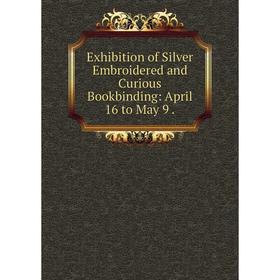 Книга Exhibition of Silver Embroidered and Curious Bookbinding: April 16 to May 9 .
Книга Exhibition of Silver Embroidered and Curious Bookbinding: April 16 to May 9 .