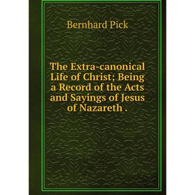 Книга The Extra-canonical Life of Christ; Being a Record of the Acts and Sayings of Jesus of Nazareth. Ber
Книга The Extra-canonical Life of Christ; Being a Record of the Acts and Sayings of Jesus of Nazareth. Ber
