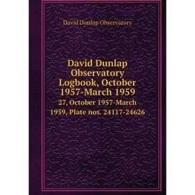 Книга David Dunlap Observatory Logbook, October 1957-March 1959 27, October 1957-March 1959, Plate nos. 24117-24626
Книга David Dunlap Observatory Logbook, October 1957-March 1959 27, October 1957-March 1959, Plate nos. 24117-24626